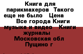 Книга для парикмахеров! Такого еще не было › Цена ­ 1 500 - Все города Книги, музыка и видео » Книги, журналы   . Московская обл.,Пущино г.
